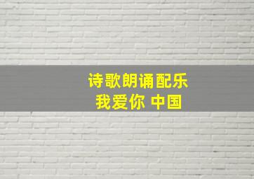 诗歌朗诵配乐 我爱你 中国